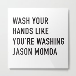 Wash Your Hands Like You're Washing Jason Momoa Metal Print
