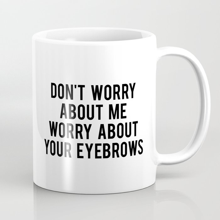 Don't worry about me worry about your eyebrows Coffee Mug