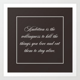 Ambition is the willingness to kill the things you love and eat them to stay alive Art Print