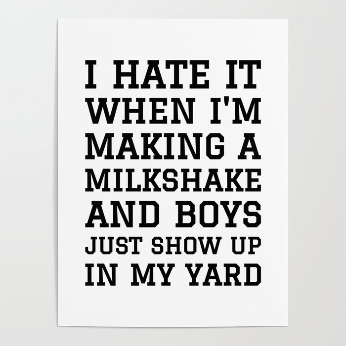 I HATE IT WHEN I’M MAKING A MILKSHAKE AND BOYS JUST SHOW UP IN MY YARD Poster