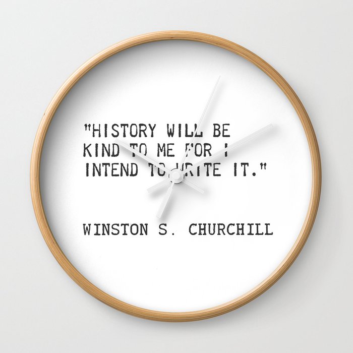 History will be kind to me for I intend to write it. Winston S. Churchill Wall Clock