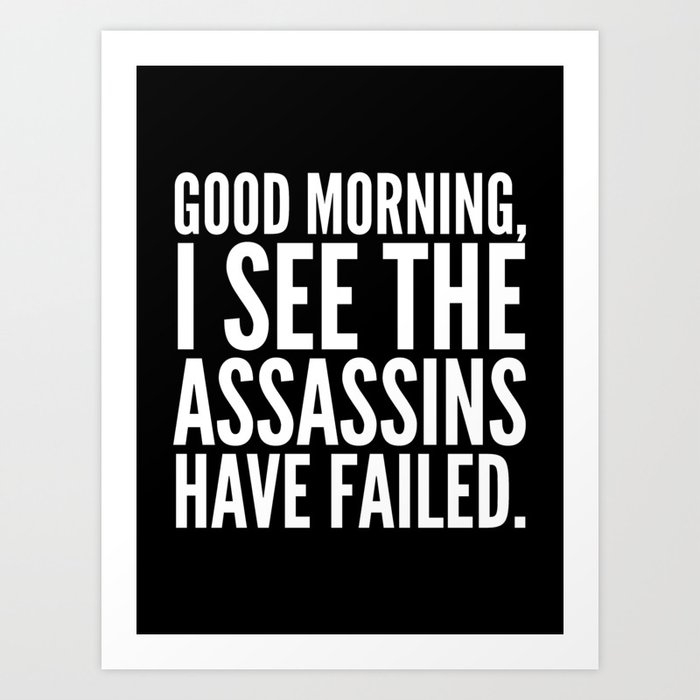Good morning, I see the assassins have failed. (Black) Art Print