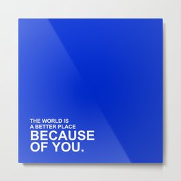 The world is a better place because of you. Metal Print