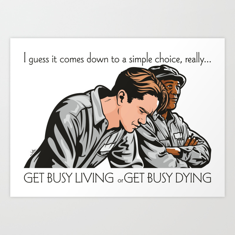Get Busy Living Or Get Busy Dying Art Print By Jamie Lee Art Society6 Andy dufresne and red redding. get busy living or get busy dying art print by jamie lee art