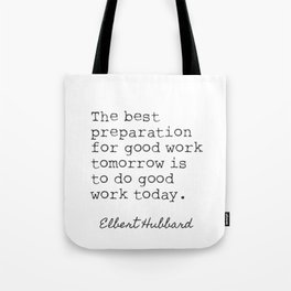 Elbert H. The best prepapration for good work tomorrow is to do good work today. Tote Bag