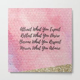 Attract what you expect, reflect what you desire, become what you respect, mirror what you admire! Metal Print