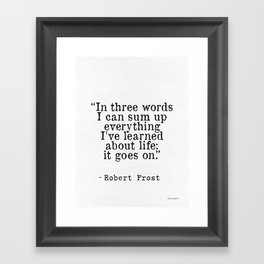 “In three words I can sum up everything I've learned about life: it goes on.” Robert Frost Framed Art Print