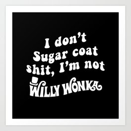 I Don't Sugar Coat Shit I'm not Willy Wonka Art Print