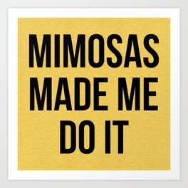Mimosas Made Me Do It Funny Sarcasm Alcohol Quote Art Print