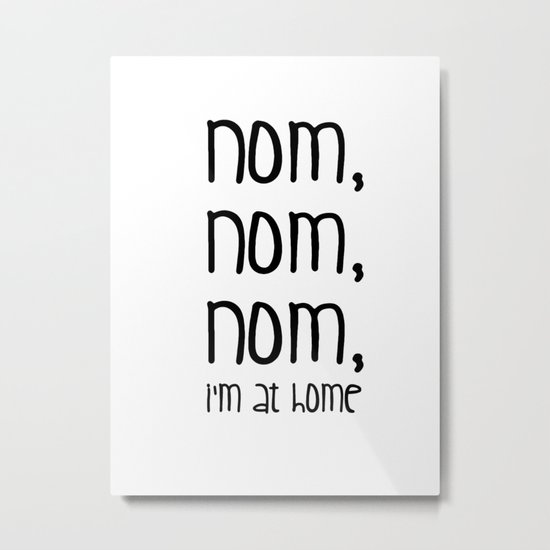 Nom, nom, nom, i'm at home Metal Print