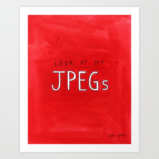 look at my JPEGs Art Print