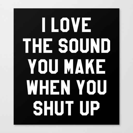 I LOVE THE SOUND YOU MAKE WHEN YOU SHUT UP (Black & White) Canvas Print