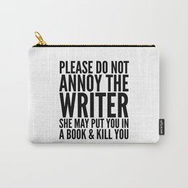 Please do not annoy the writer. She may put you in a book and kill you. Carry-All Pouch