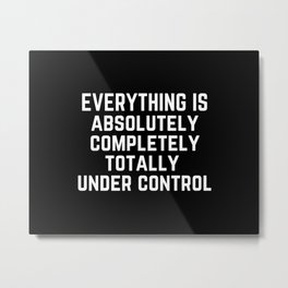 Everything is Absolutely Completely Totally Under Control | Funny  Metal Print