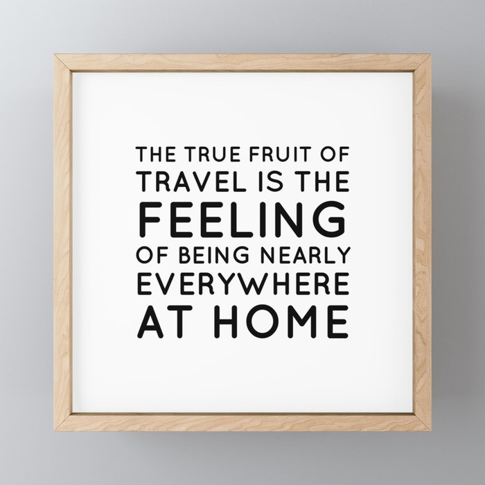 The True Fruit Of Travel Is The Feeling Of Being Nearly Everywhere At Home Inspirational Quote Framed Mini Art Print By Brightnomad Society6