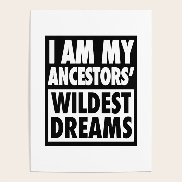 I Am My Ancestors Wildest Dreams Poster By Jasonmiraz Society6 I Am My Ancestors Wildest Dreams Poster By Jasonmiraz Society6