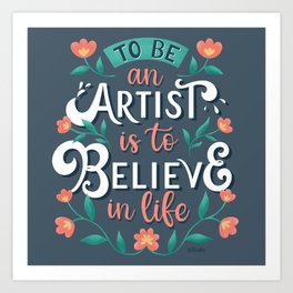 To Be an Artist Is To Believe in Life Art Print