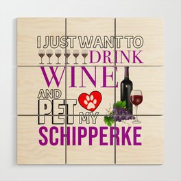I Just Want To Drink Wine And Pet My Schipperke Wood Wall Art