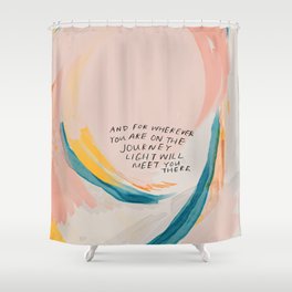 "And For Wherever You Are On The Journey Light Will Meet You There." Shower Curtain