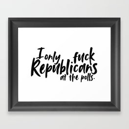 I Only Fuck Republicans at the Polls Framed Art Print
