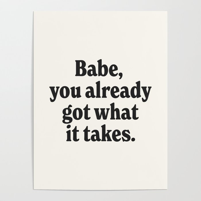 babe, you already got what it takes. Poster