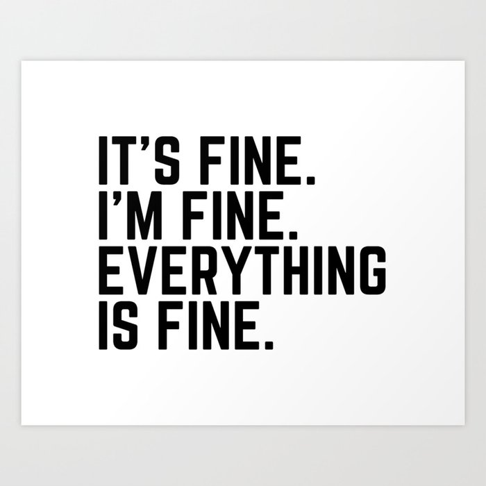 It's Fine I'm fine Everything is Fine Art Print