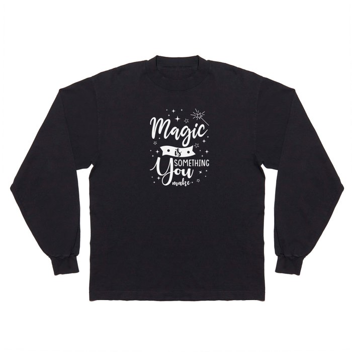 Magic is something you make Long Sleeve T Shirt