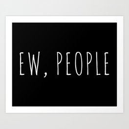 Ew People Funny Sarcastic Introvert Rude Quote Art Print