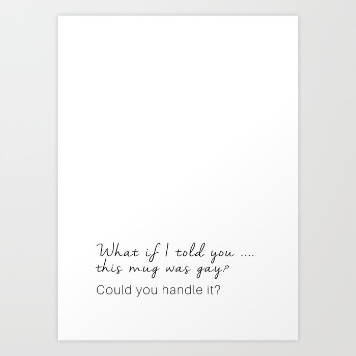 What if I told you this mug was Gay? Art Print