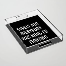 Surely Not Everybody Was Kung Fu Fighting Acrylic Tray
