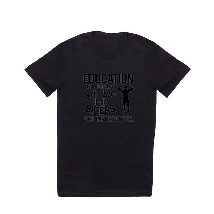 Education is important. But big biceps are importanter T Shirt