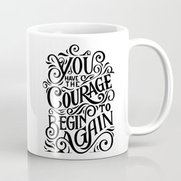 You have The Courage To Begin Again Coffee Mug