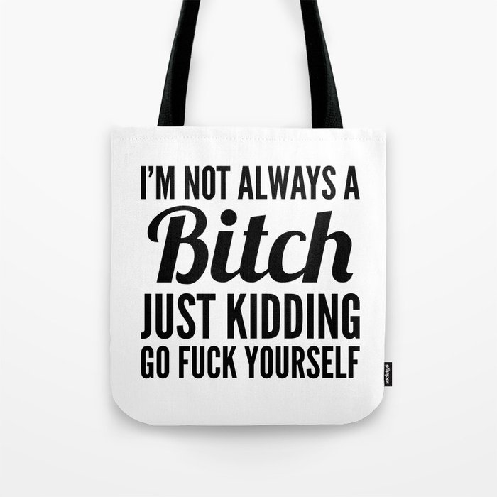 I'M NOT ALWAYS A BITCH JUST KIDDING GO FUCK YOURSELF Tote Bag