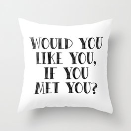 Would you like you, if you met you? Throw Pillow