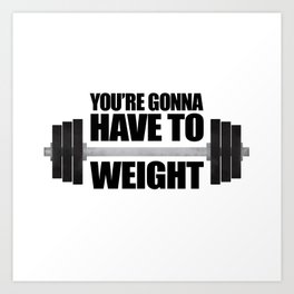 You're Gonna Have To Weight Art Print