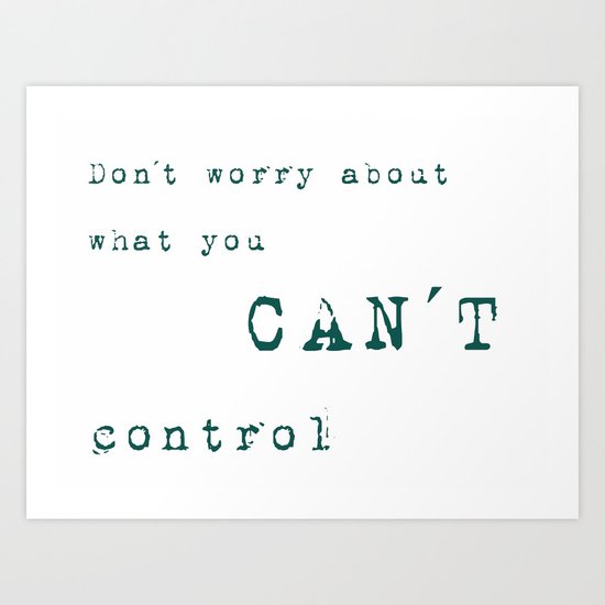 Don´t worry about- what you can´t control - Wise Saying on #Society6 Art Print