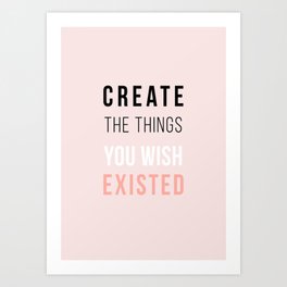 Create The Things You Wish Existed Art Print