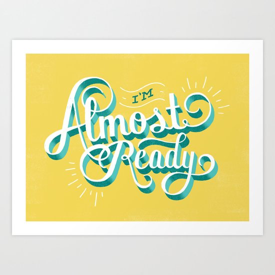 I'm Almost Ready Art Print