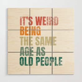 It's Weird Being The Same Age As Old People Wood Wall Art
