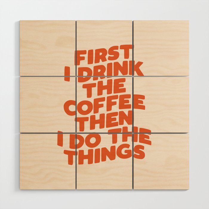 First I Drink The Coffee Then I Do The Things Wood Wall Art