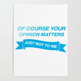 Of course your opinion matters just not to me Poster