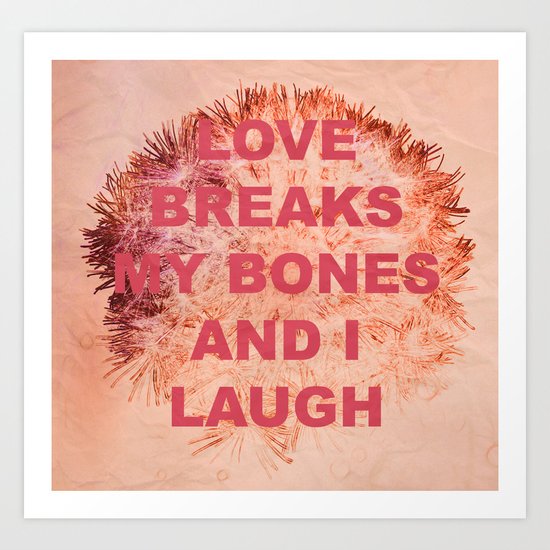 love breaks my bones and i laugh Art Print