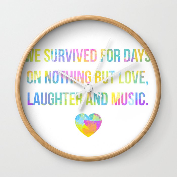 We survived for days on nothing but love, laughter and music... Wall Clock