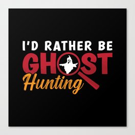 Ghost Hunter Hunt I'd Rather Be Ghost Hunting Canvas Print