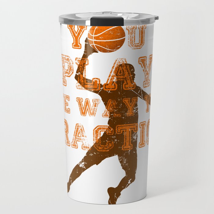 You Play The Way You Practice Basketball Player Travel Mug By