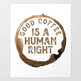 Good Coffee Is a Human Right Art Print