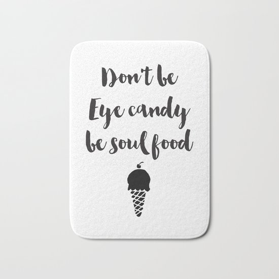 Don't be eye candy be soul food Quote Bath Mat