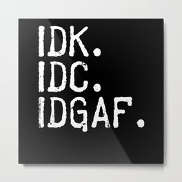 IDK IDC IDGAF I Don't Care Metal Print