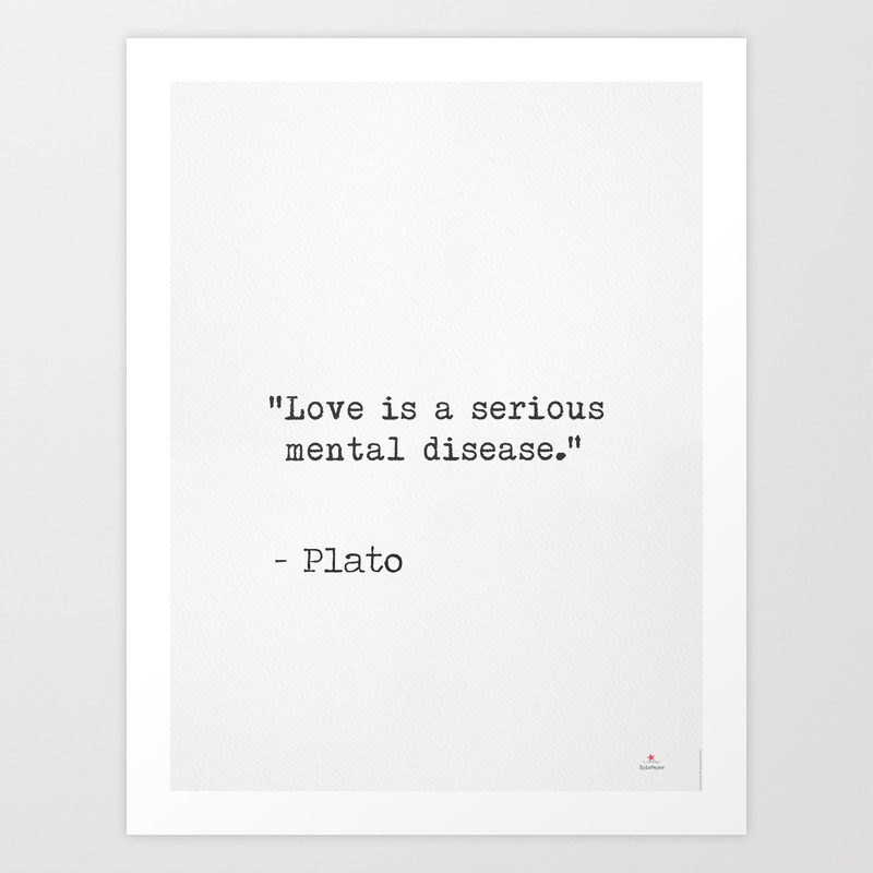 Love Is A Serious Mental Disease Plato Art Print By Epic Paper Society6