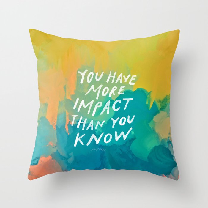 https://ctl.s6img.com/society6/img/_ZuDWbYt9z-wO1Hw3kneqzyFctk/w_700/pillows/~artwork,fw_3500,fh_3500,iw_3500,ih_3500/s6-original-art-uploads/society6/uploads/misc/8f51ceeaee6e4848a9423011f9951323/~~/you-have-more-impact-than-you-know-pillows.jpg